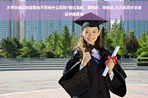 大学毕业证的皮颜色不同有什么区别?有红色的，蓝色的，绿色的,九几年高中毕业证字体颜色