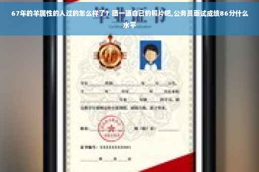 67年的羊属性的人过的怎么样了？晒一晒自己的照片吧,公务员面试成绩86分什么水平