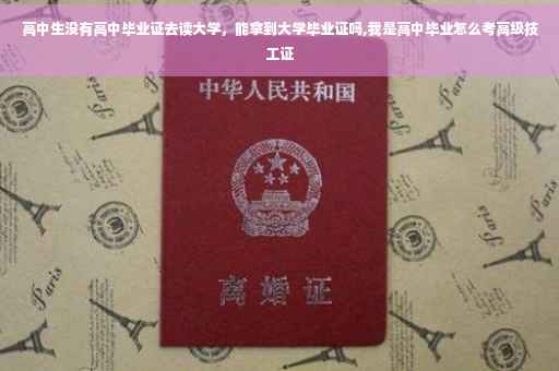 高中生没有高中毕业证去读大学，能拿到大学毕业证吗,我是高中毕业怎么考高级技工证