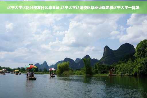 辽宁大学辽阳分校发什么毕业证,辽宁大学辽阳校区毕业证确定和辽宁大学一样吧