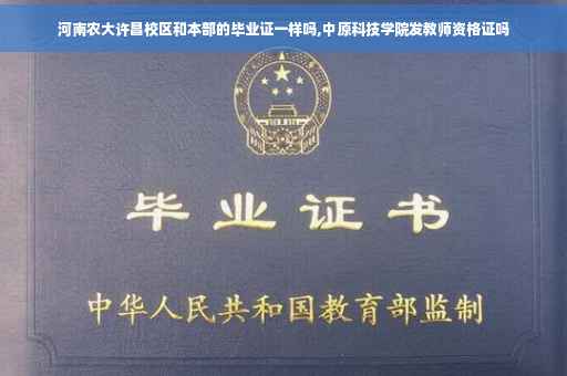 河南农大许昌校区和本部的毕业证一样吗,中原科技学院发教师资格证吗