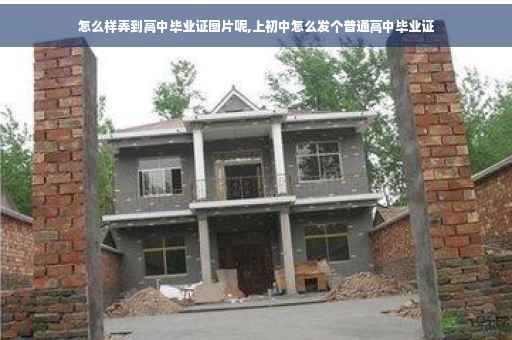怎么样弄到高中毕业证图片呢,上初中怎么发个普通高中毕业证