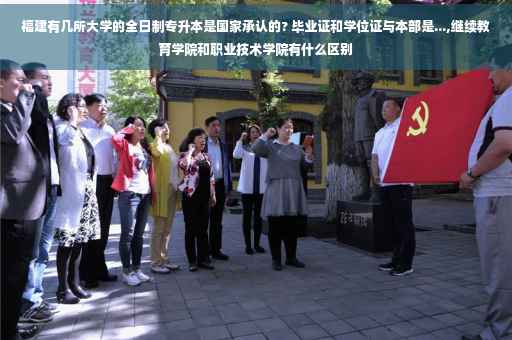 福建有几所大学的全日制专升本是国家承认的? 毕业证和学位证与本部是...,继续教育学院和职业技术学院有什么区别