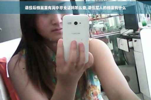 退役后档案里有高中毕业证吗怎么查,退伍军人的档案有什么