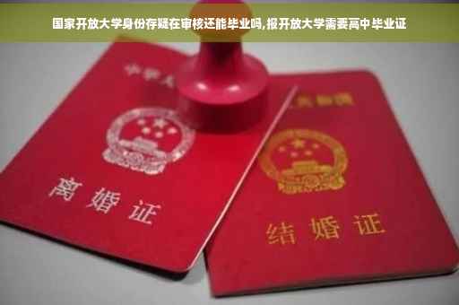 国家开放大学身份存疑在审核还能毕业吗,报开放大学需要高中毕业证