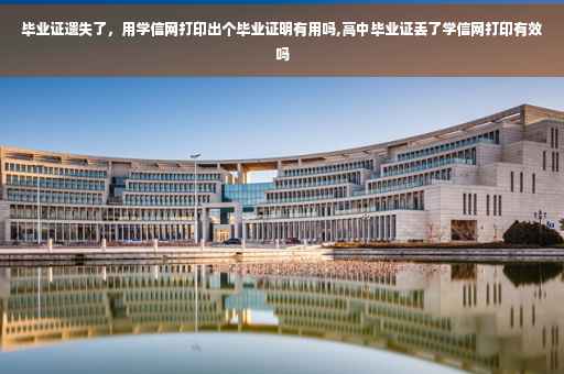 毕业证遗失了，用学信网打印出个毕业证明有用吗,高中毕业证丢了学信网打印有效吗