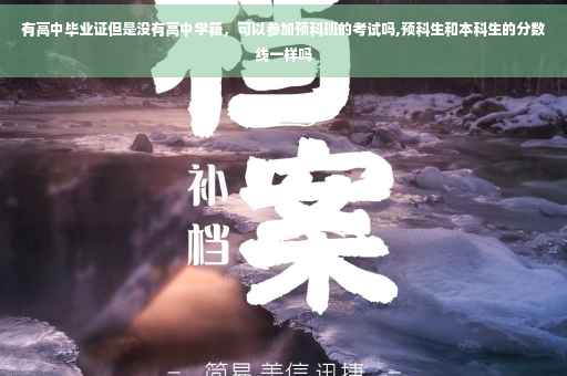 有高中毕业证但是没有高中学籍，可以参加预科班的考试吗,预科生和本科生的分数线一样吗