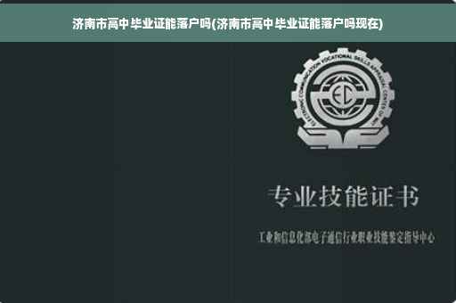 济南市高中毕业证能落户吗(济南市高中毕业证能落户吗现在)