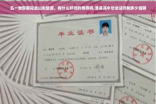 五一放假期间去山东旅游，有什么好吃的推荐吗,滑县高中毕业证仿制多少钱啊
