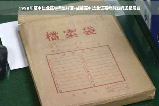 1998年高中毕业证学号怎样写-成都高中毕业证高考前发吗还是后发