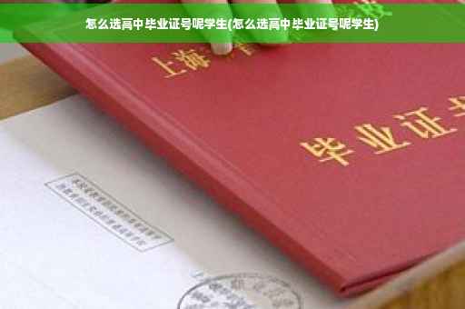 怎么选高中毕业证号呢学生(怎么选高中毕业证号呢学生) 怎么选高中毕业证号呢学生(怎么选高中毕业证号呢学生)