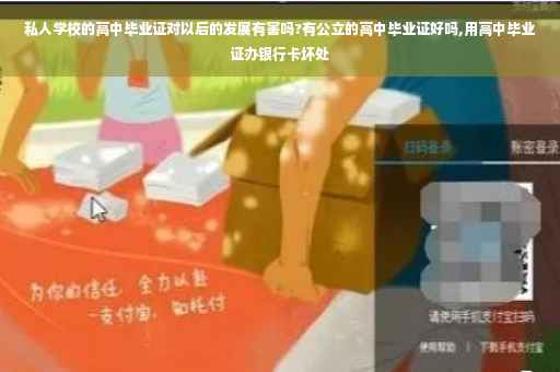 私人学校的高中毕业证对以后的发展有害吗?有公立的高中毕业证好吗,用高中毕业证办银行卡坏处