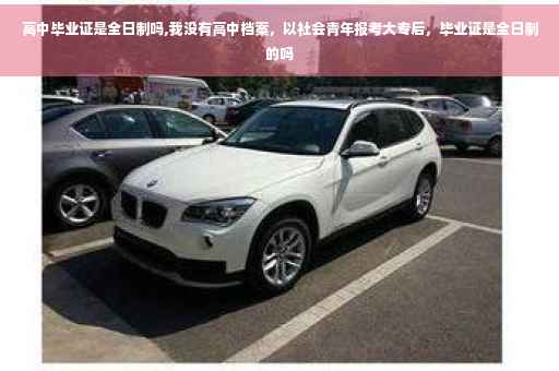 高中毕业证是全日制吗,我没有高中档案，以社会青年报考大专后，毕业证是全日制的吗