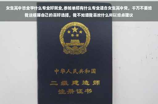 女生高中毕业学什么专业好就业,参加单招有什么专业适合女生高中党，千万不要给我说根据自己的喜好选择，我不知道我喜欢什么所以给点建议