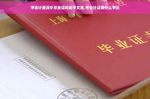 学会计要高中毕业证吗知乎文章,考会计证要什么学历