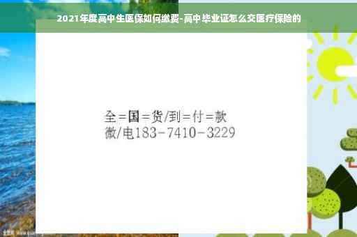 2021年度高中生医保如何缴费-高中毕业证怎么交医疗保险的