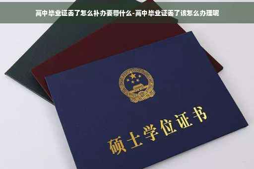 高中毕业证丢了怎么补办要带什么-高中毕业证丢了该怎么办理呢