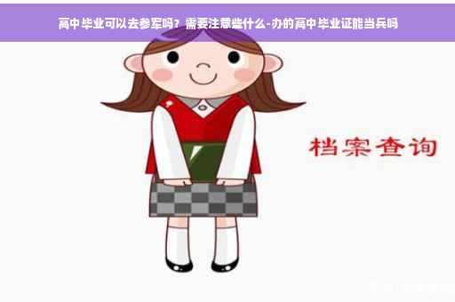 高中毕业可以去参军吗？需要注意些什么-办的高中毕业证能当兵吗