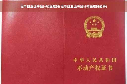高中毕业证考会计初级难吗(高中毕业证考会计初级难吗知乎)