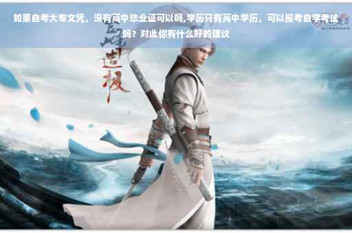 如果自考大专文凭，没有高中毕业证可以吗,学历只有高中学历，可以报考自学考试吗？对此你有什么好的建议