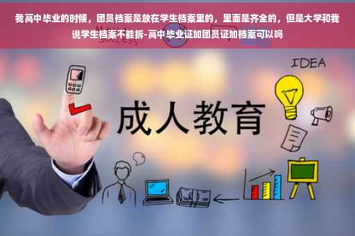 我高中毕业的时候，团员档案是放在学生档案里的，里面是齐全的，但是大学和我说学生档案不能拆-高中毕业证加团员证加档案可以吗
