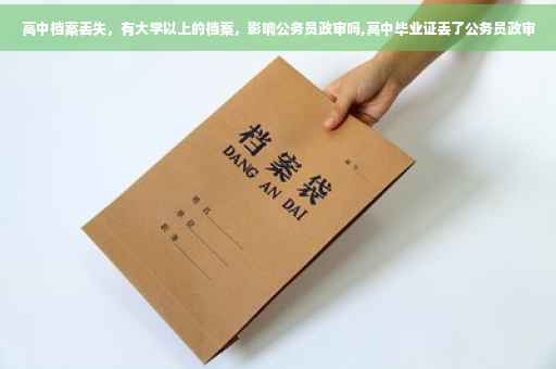 高中档案丢失，有大学以上的档案，影响公务员政审吗,高中毕业证丢了公务员政审