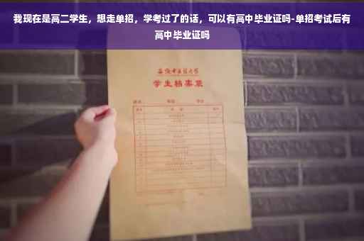 我现在是高二学生，想走单招，学考过了的话，可以有高中毕业证吗-单招考试后有高中毕业证吗
