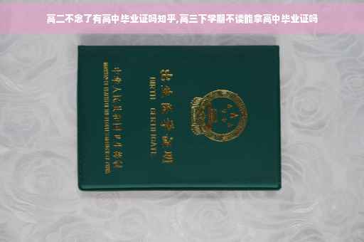 高二不念了有高中毕业证吗知乎,高三下学期不读能拿高中毕业证吗