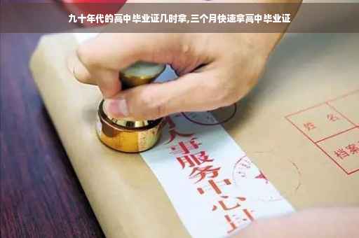 九十年代的高中毕业证几时拿,三个月快速拿高中毕业证