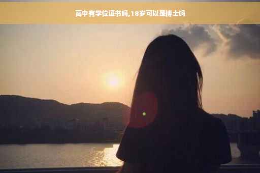 高中有学位证书吗,18岁可以是博士吗