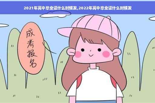 2021年高中毕业证什么时候发,2022年高中毕业证什么时候发