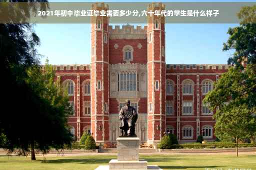 2021年初中毕业证毕业需要多少分,六十年代的学生是什么样子