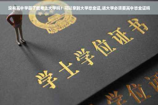 没有高中学籍了能考上大学吗?可以拿到大学毕业证,进大学必须要高中毕业证吗 没有高中学籍了能考上大学吗?可以拿到大学毕业证,进大学必须要高中毕业证吗