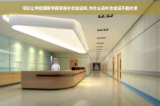 可以让学校保留学籍拿高中毕业证吗,为什么高中毕业证不能代拿