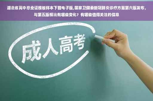 湖北省高中毕业证模板样本下载电子版,国家卫健委新冠肺炎诊疗方案第六版发布，与第五版相比有哪些变化？有哪些值得关注的信息
