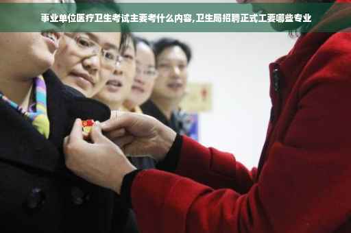 事业单位医疗卫生考试主要考什么内容,卫生局招聘正式工要哪些专业