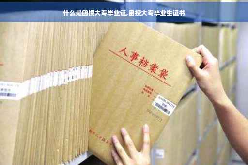 什么是函授大专毕业证,函授大专毕业生证书
