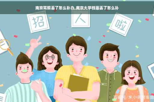 南京驾照丢了怎么补办,南京大学档案丢了怎么补