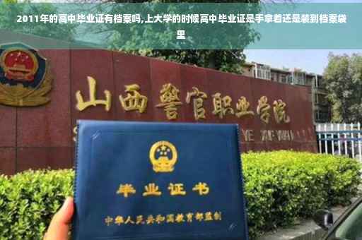 2011年的高中毕业证有档案吗,上大学的时候高中毕业证是手拿着还是装到档案袋里
