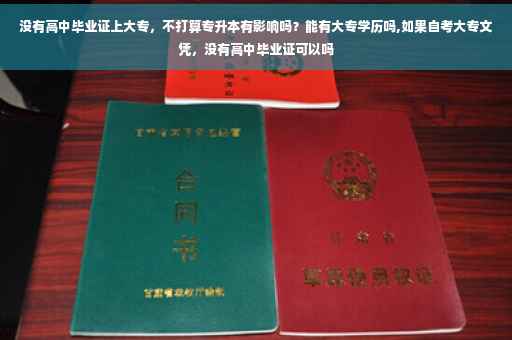没有高中毕业证上大专，不打算专升本有影响吗？能有大专学历吗,如果自考大专文凭，没有高中毕业证可以吗