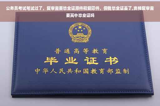 公务员考试笔试过了，复审需要毕业证原件和复印件，但我毕业证丢了,资格复审需要高中毕业证吗