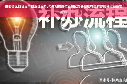 陕西省凤翔县高中毕业证图片,今年烟花爆竹凤翔区对长期烟花爆竹零售许可证还审批吗