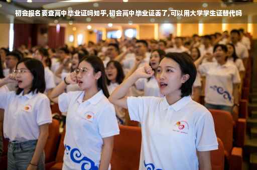 初会报名要查高中毕业证吗知乎,初会高中毕业证丢了,可以用大学学生证替代吗