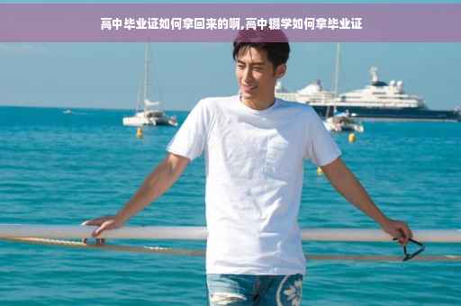 高中毕业证如何拿回来的啊,高中辍学如何拿毕业证