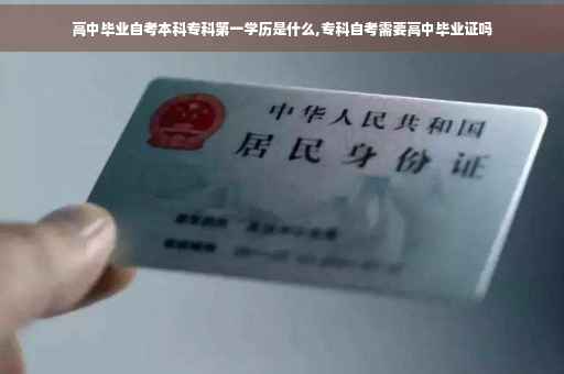 高中毕业自考本科专科第一学历是什么,专科自考需要高中毕业证吗