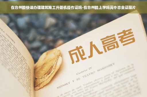 在台州能快速办理建筑施工升降机操作证吗-在台州能上学吗高中毕业证图片