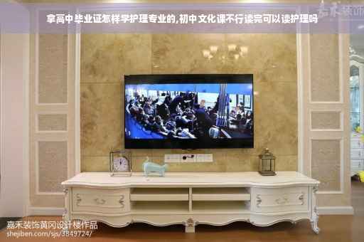拿高中毕业证怎样学护理专业的,初中文化课不行读完可以读护理吗