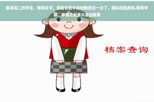 我是高二的学生，想改名字，但我在初中的时候改过一次了。现在还能改吗,修改学籍，申请之后多久会出结果