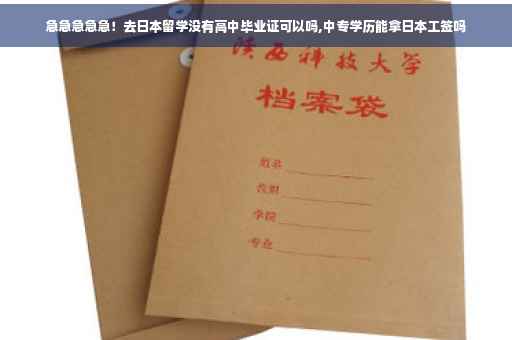 急急急急急！去日本留学没有高中毕业证可以吗,中专学历能拿日本工签吗