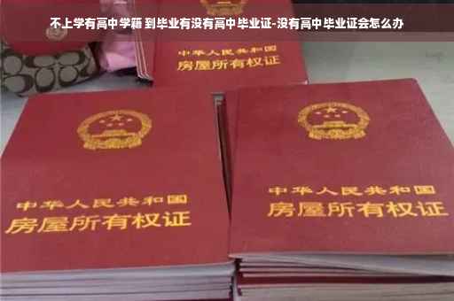 不上学有高中学籍 到毕业有没有高中毕业证-没有高中毕业证会怎么办 不上学有高中学籍 到毕业有没有高中毕业证-没有高中毕业证会怎么办